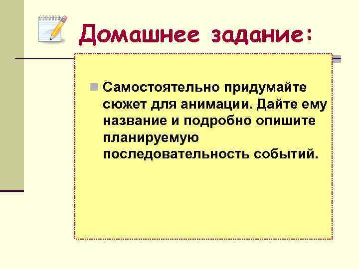 Домашнее задание:  n Самостоятельно придумайте сюжет для анимации. Дайте ему название и подробно