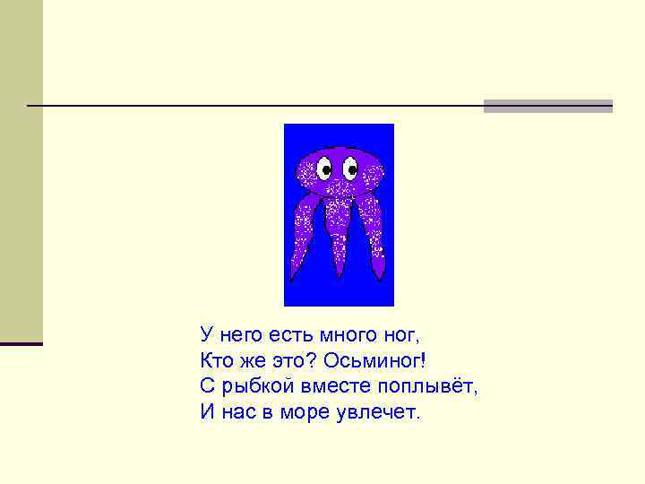 У него есть много ног, Кто же это? Осьминог! С рыбкой вместе поплывёт, И