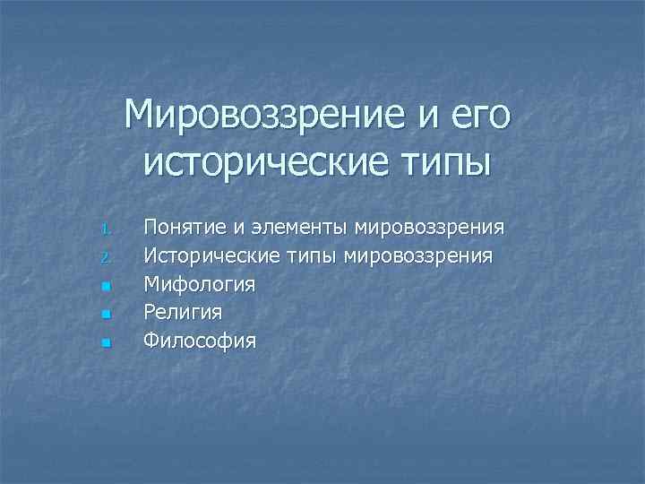  Мировоззрение и его  исторические типы 1.  Понятие и элементы мировоззрения 2.