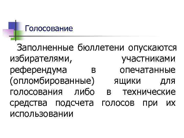   Голосование  Заполненные бюллетени опускаются избирателями,  участниками референдума в опечатанные (опломбированные)