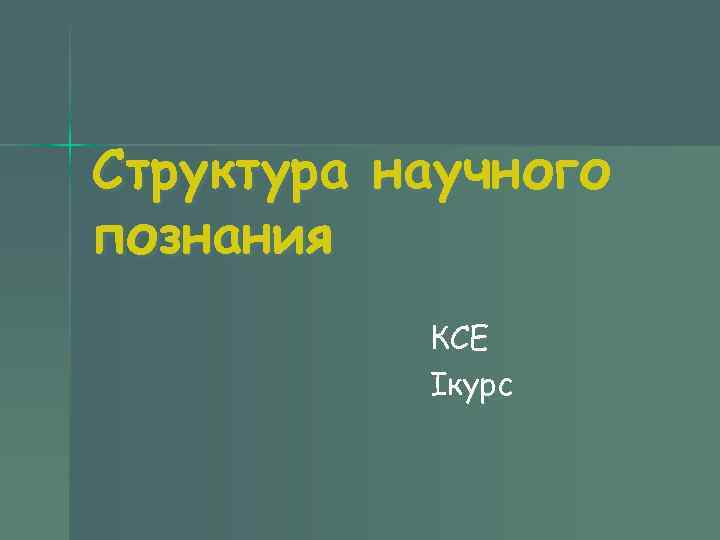Структура научного познания КСЕ Iкурс Структура научного познания КСЕ Iкурс
