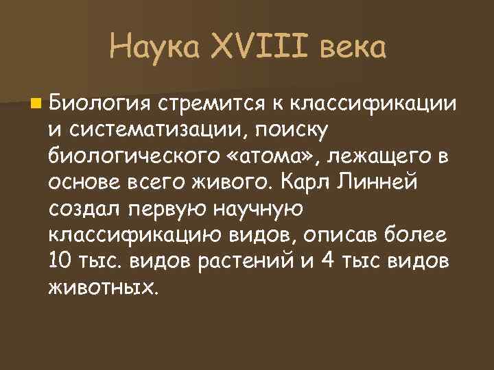 Наука XVIII века n Биология стремится к классификации и систематизации, поиску биологического «атома» Наука XVIII века n Биология стремится к классификации и систематизации, поиску биологического «атома»