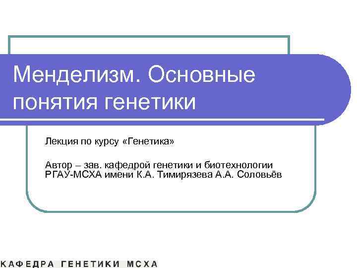 Менделизм. Основные понятия генетики  Лекция по курсу «Генетика» Автор – зав. кафедрой генетики