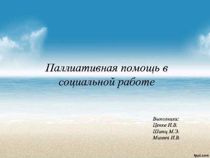 Паллиативная помощь в  социальной работе     Выполнили:   