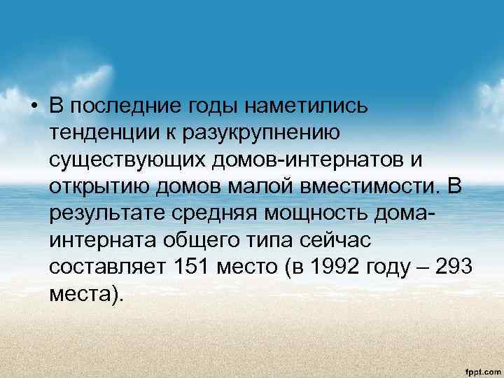  • В последние годы наметились  тенденции к разукрупнению  существующих домов-интернатов и