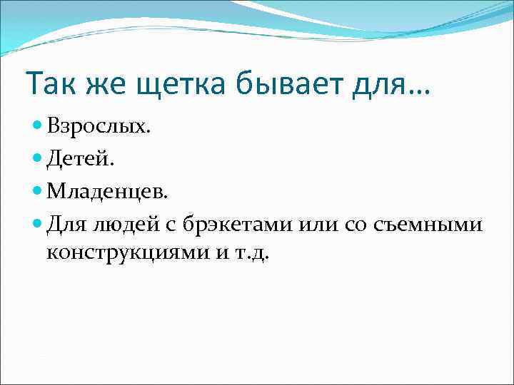 Так же щетка бывает для…  Взрослых.  Детей.  Младенцев.  Для людей