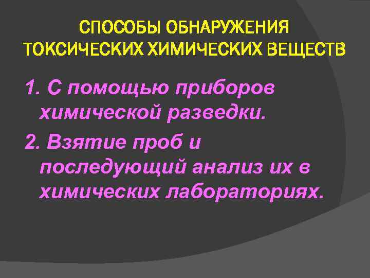 СПОСОБЫ ОБНАРУЖЕНИЯ ТОКСИЧЕСКИХ ХИМИЧЕСКИХ ВЕЩЕСТВ 1. С помощью приборов химической разведки. 2. СПОСОБЫ ОБНАРУЖЕНИЯ ТОКСИЧЕСКИХ ХИМИЧЕСКИХ ВЕЩЕСТВ 1. С помощью приборов химической разведки. 2.