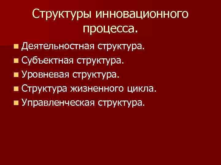   Структуры инновационного  процесса. n Деятельностная структура. n Субъектная структура. n Уровневая