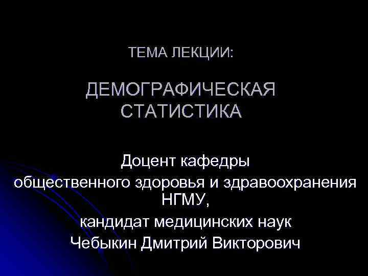    ТЕМА ЛЕКЦИИ:  ДЕМОГРАФИЧЕСКАЯ   СТАТИСТИКА   Доцент кафедры