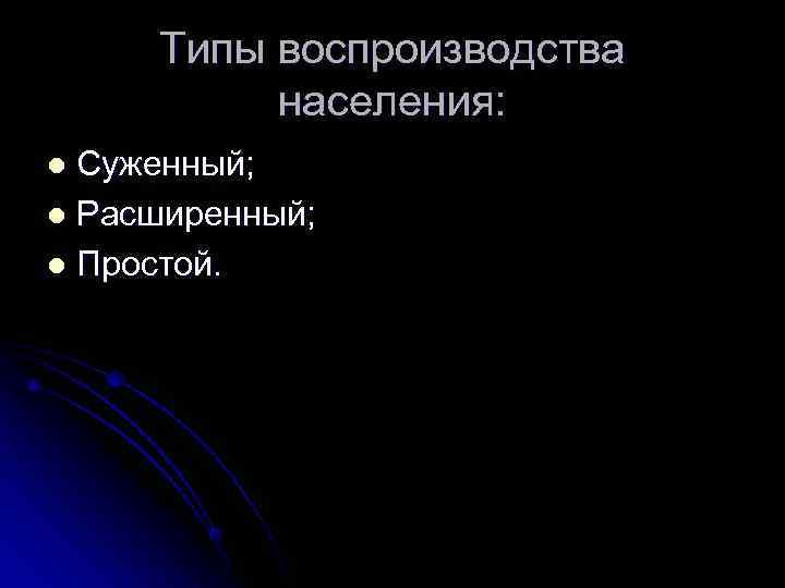  Типы воспроизводства  населения: l Суженный; l Расширенный; l Простой. 