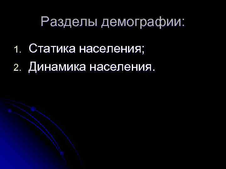  Разделы демографии: 1.  Статика населения; 2.  Динамика населения. 