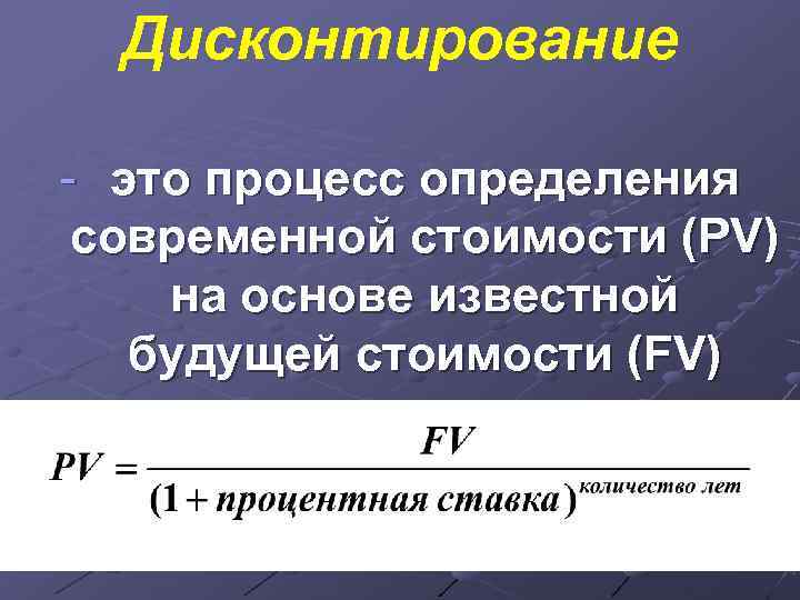  Дисконтирование - это процесс определения современной стоимости (PV) на основе известной  будущей