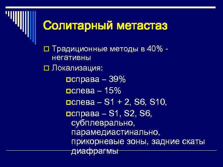 Солитарный метастаз o Традиционные методы в 40% -  негативны o Локализация:  pсправа