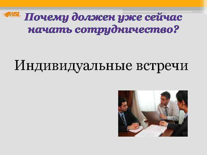  Почему должен уже сейчас начать сотрудничество?  Индивидуальные встречи 