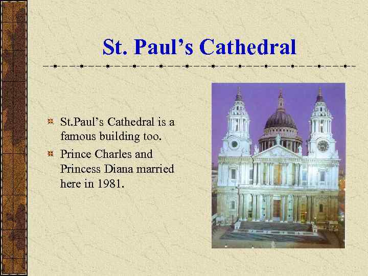   St. Paul’s Cathedral is a famous building too. Prince Charles and Princess