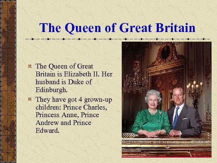  The Queen of Great Britain is Elizabeth II. Her husband is Duke of