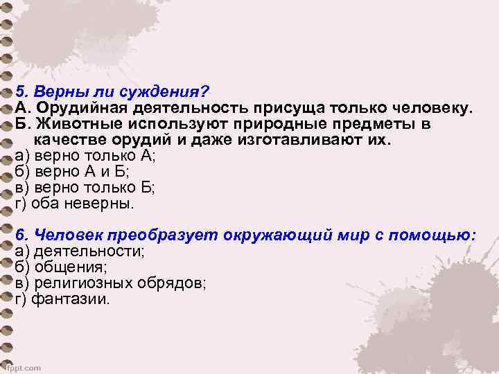 5. Верны ли суждения?  А. Орудийная деятельность присуща только человеку.  Б. Животные