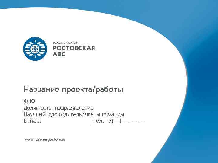 Название проекта/работы ФИО Должность, подразделение Научный руководитель/члены команды E-mail:    , Тел.