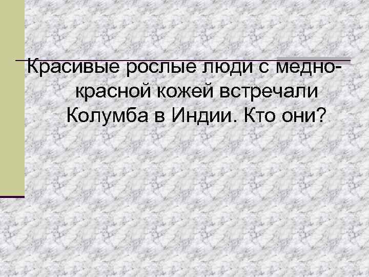 Красивые рослые люди с медно- красной кожей встречали  Колумба в Индии. Кто они?
