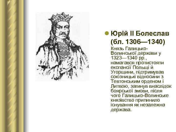 l Юрій ІІ Болеслав  (бл. 1306— 1340) Князь Галицько- Волинської держави у 
