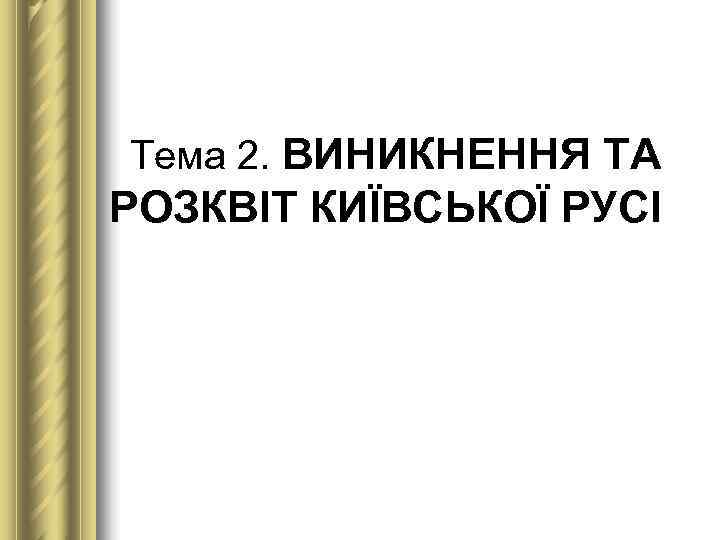Тема 2. ВИНИКНЕННЯ ТА РОЗКВІТ КИЇВСЬКОЇ РУСІ 
