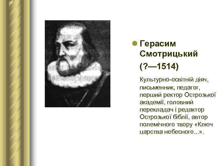 l Герасим  Смотрицький  (? — 1514) Культурно-освітній діяч, письменник, педагог,  перший
