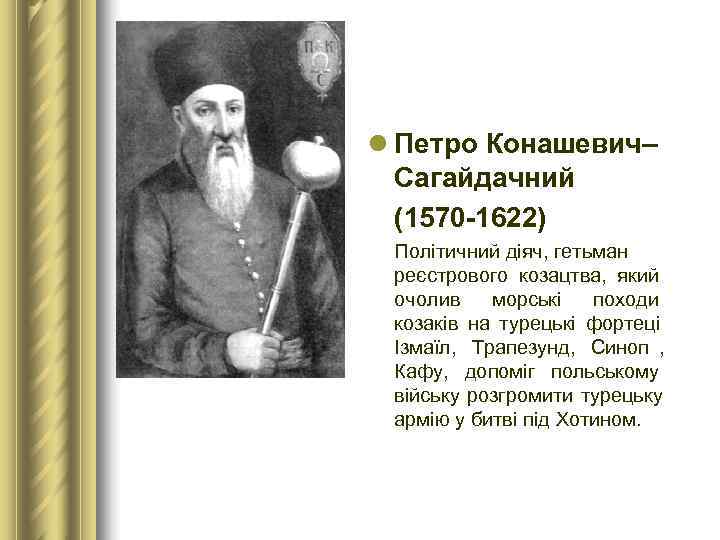 l Петро Конашевич–  Сагайдачний  (1570 -1622)  Політичний діяч, гетьман  реєстрового
