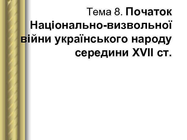   Тема 8. Початок  Національно-визвольної війни українського народу  середини ХVІІ ст.