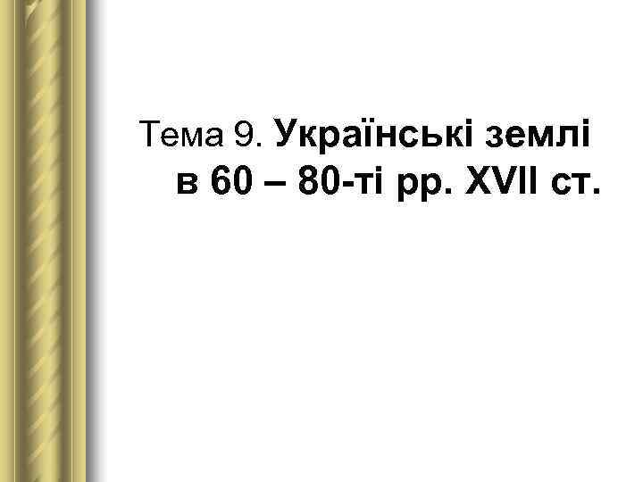 Тема 9. Українські землі в 60 – 80 -ті рр. XVII ст. 