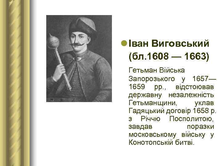 l Іван Виговський  (бл. 1608 — 1663)  Гетьман Війська  Запорозького у