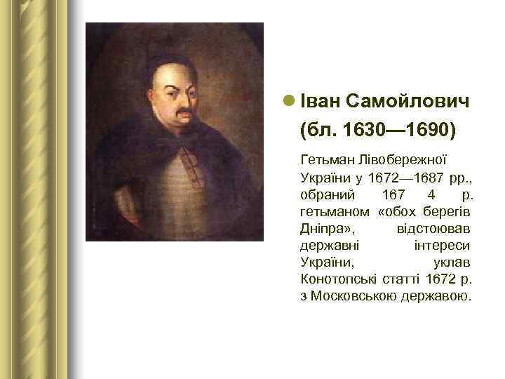 l Іван Самойлович  (бл. 1630— 1690) Гетьман Лівобережної  України у 1672— 1687