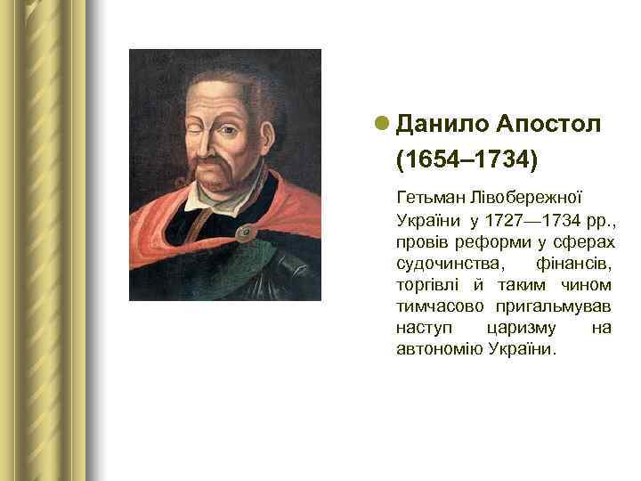 l Данило Апостол  (1654– 1734)  Гетьман Лівобережної  України у 1727— 1734