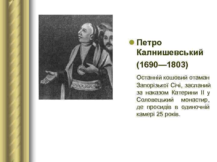 l Петро  Калнишевський  (1690— 1803)  Останній кошовий отаман  Запорізької Січі,
