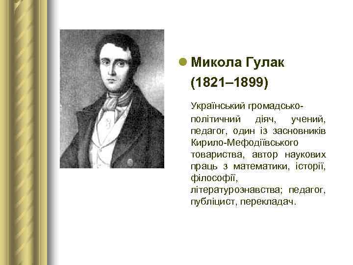 l Микола Гулак  (1821– 1899)  Український громадсько- політичний діяч,  учений, 
