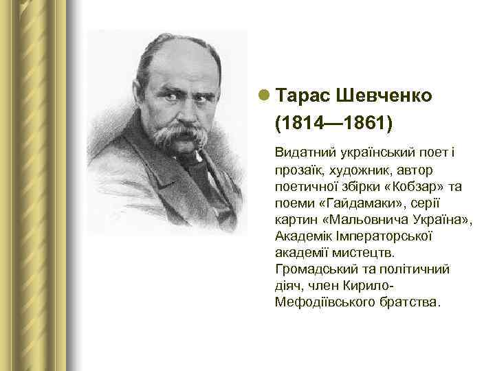 l Тарас Шевченко  (1814— 1861) Видатний український поет і  прозаїк, художник, автор