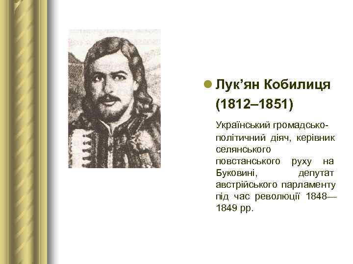 l Лук’ян Кобилиця  (1812– 1851)  Український громадсько- політичний діяч,  керівник 