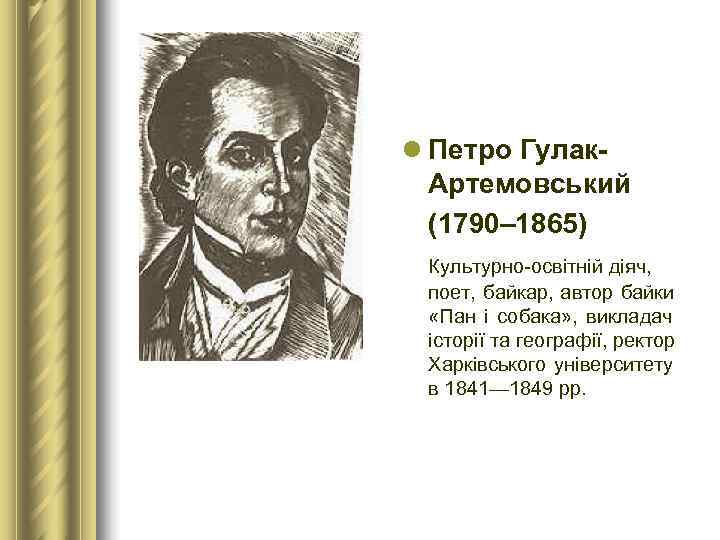 l Петро Гулак-  Артемовський  (1790– 1865)  Культурно-освітній діяч,  поет, байкар,