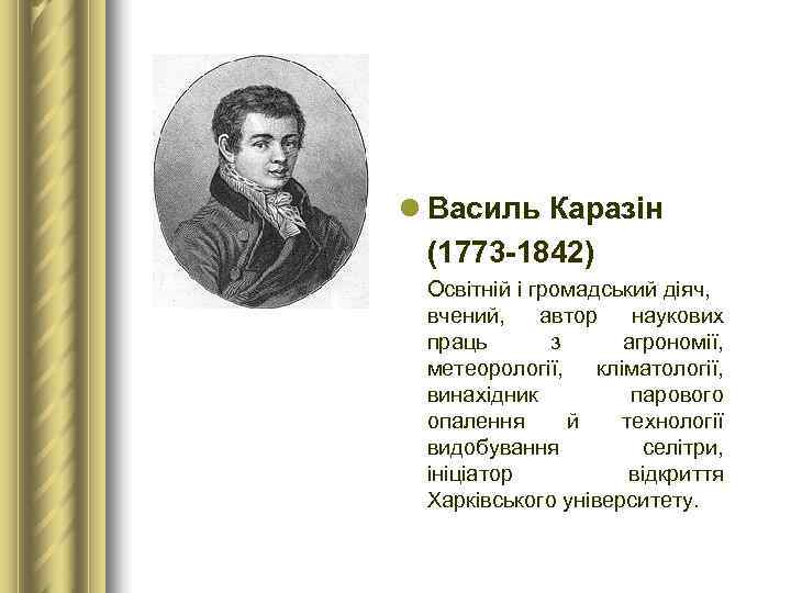 l Василь Каразін  (1773 -1842) Освітній і громадський діяч,  вчений,  автор