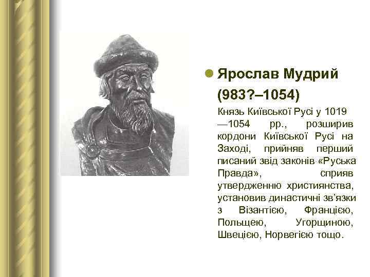 l Ярослав Мудрий  (983? – 1054) Князь Київської Русі у 1019 — 1054