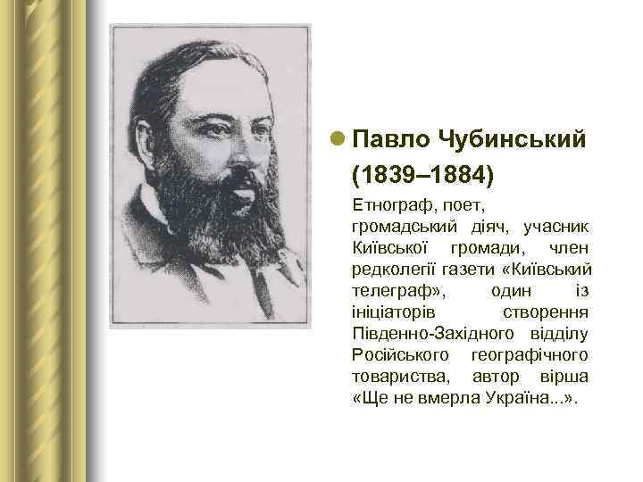 l Павло Чубинський  (1839– 1884)  Етнограф, поет,  громадський діяч,  учасник