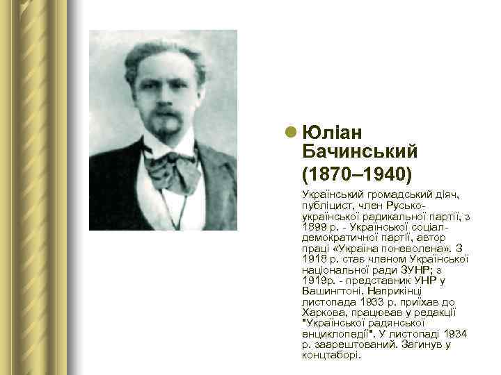 l Юліан  Бачинський  (1870– 1940) Український громадський діяч,  публіцист, член Русько-