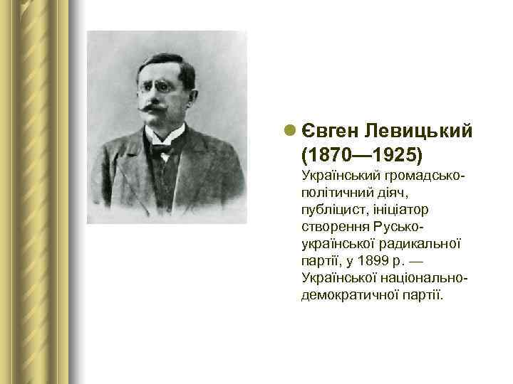 l Євген Левицький  (1870— 1925)  Український громадсько- політичний діяч,  публіцист, ініціатор