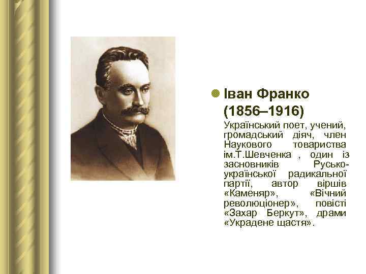 l Іван Франко  (1856– 1916)  Український поет, учений,  громадський діяч, 