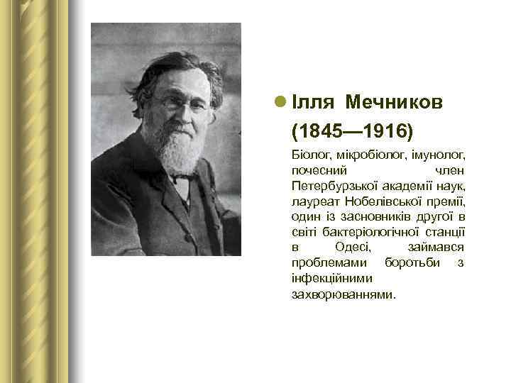 l Ілля Мечников  (1845— 1916)  Біолог, мікробіолог, імунолог,  почесний  