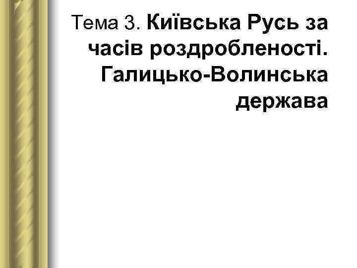 Тема 3. Київська Русь за  часів роздробленості. Галицько-Волинська    держава 