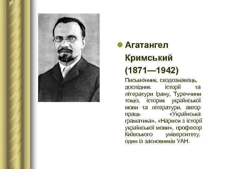 l Агатангел  Кримський  (1871— 1942) Письменник, сходознавець,  дослідник історії та 
