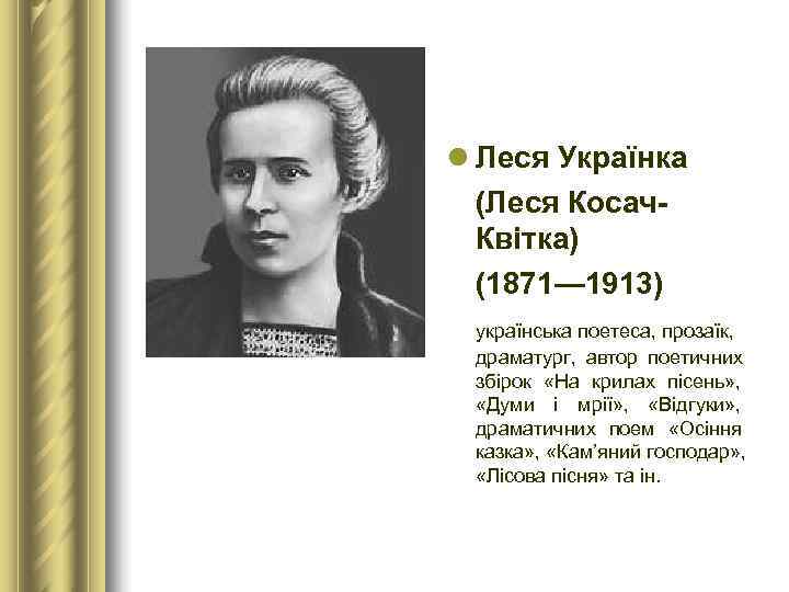 l Леся Українка  (Леся Косач-  Квітка)  (1871— 1913)  українська поетеса,