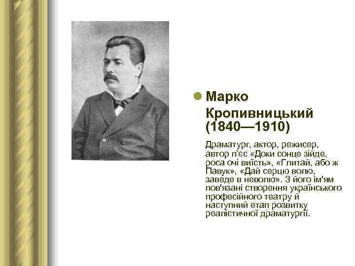 l Марко  Кропивницький  (1840— 1910)  Драматург, актор, режисер,  автор п’єс