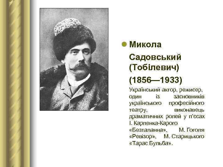 l Микола  Садовський  (Тобілевич)  (1856— 1933)  Український актор, режисер, 