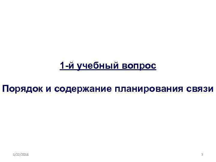 >   1 -й учебный вопрос Порядок и содержание планирования связи  1/22/2018